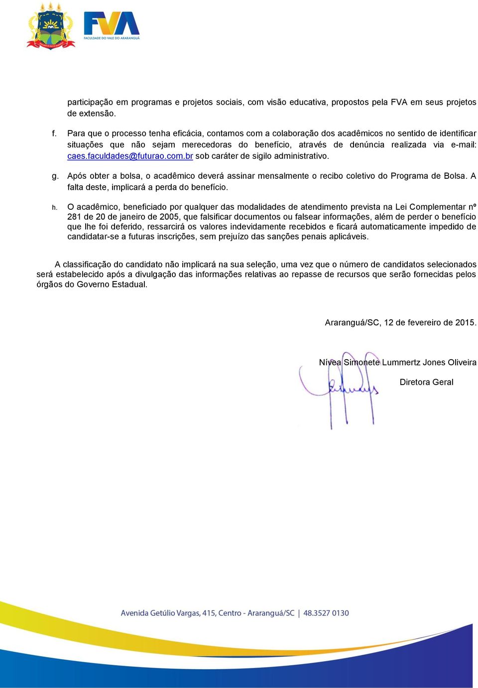 caes.faculdades@futurao.com.br sob caráter de sigilo administrativo. g. Após obter a bolsa, o acadêmico deverá assinar mensalmente o recibo coletivo do Programa de Bolsa.