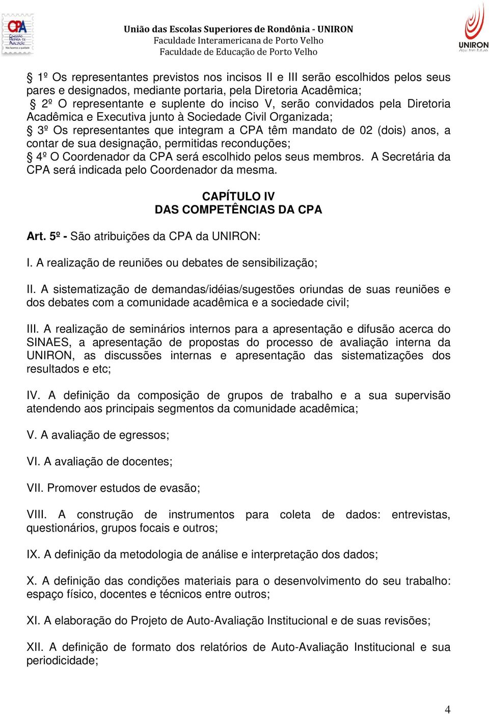 reconduções; 4º O Coordenador da CPA será escolhido pelos seus membros. A Secretária da CPA será indicada pelo Coordenador da mesma. CAPÍTULO IV DAS COMPETÊNCIAS DA CPA Art.