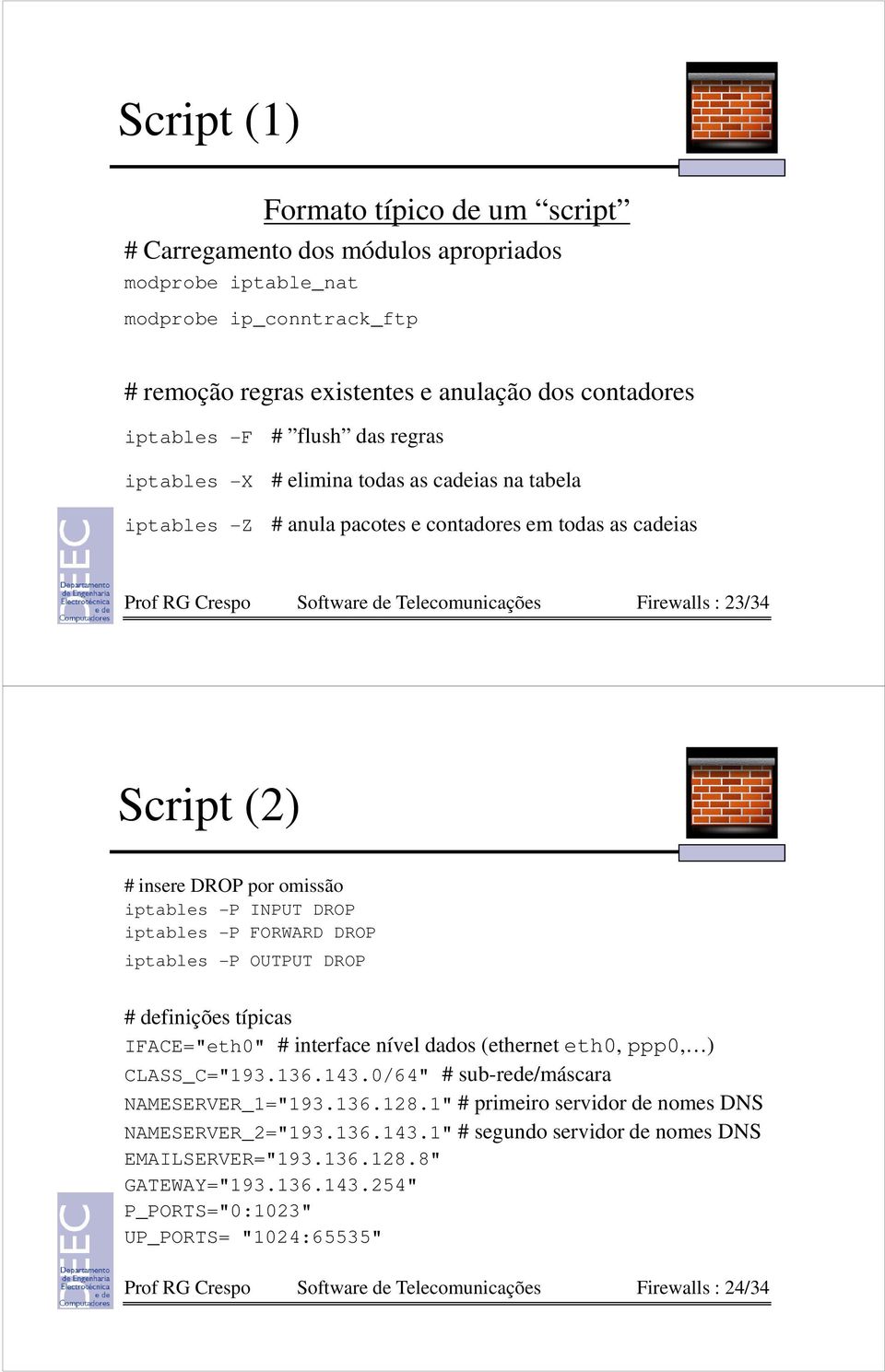 insere DROP por omissão iptables -P INPUT DROP iptables -P FORWARD DROP iptables -P OUTPUT DROP # definições típicas IFACE="eth0" # interface nível dados (ethernet eth0, ppp0, ) CLASS_C="193.136.143.