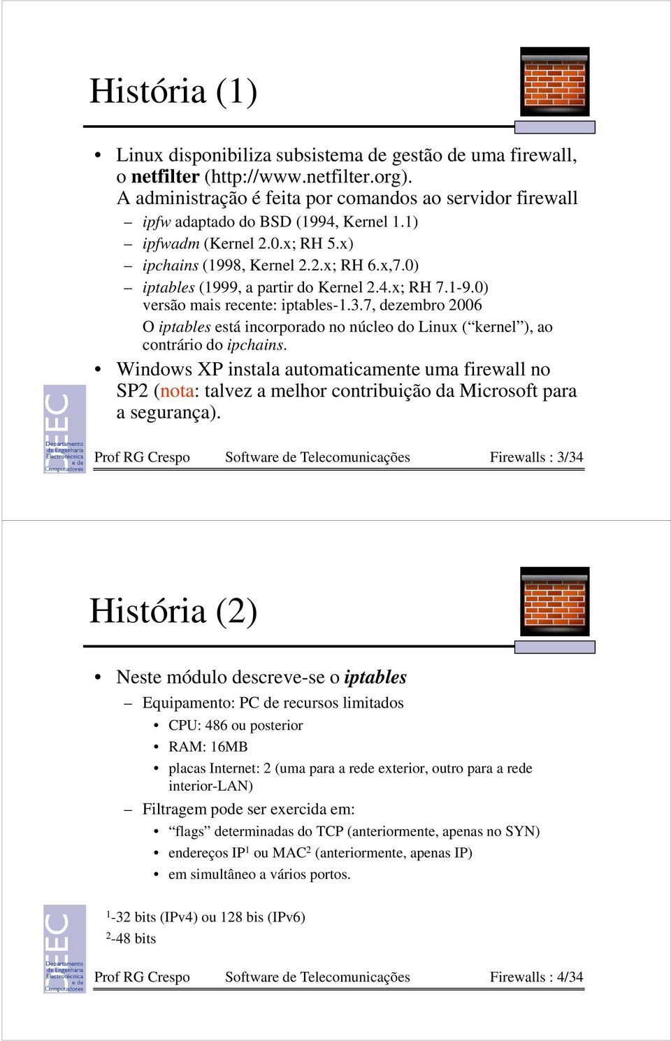 0) iptables (1999, a partir do Kernel 2.4.x; RH 7.1-9.0) versão mais recente: iptables-1.3.7, dezembro 2006 O iptables está incorporado no núcleo do Linux ( kernel ), ao contrário do ipchains.