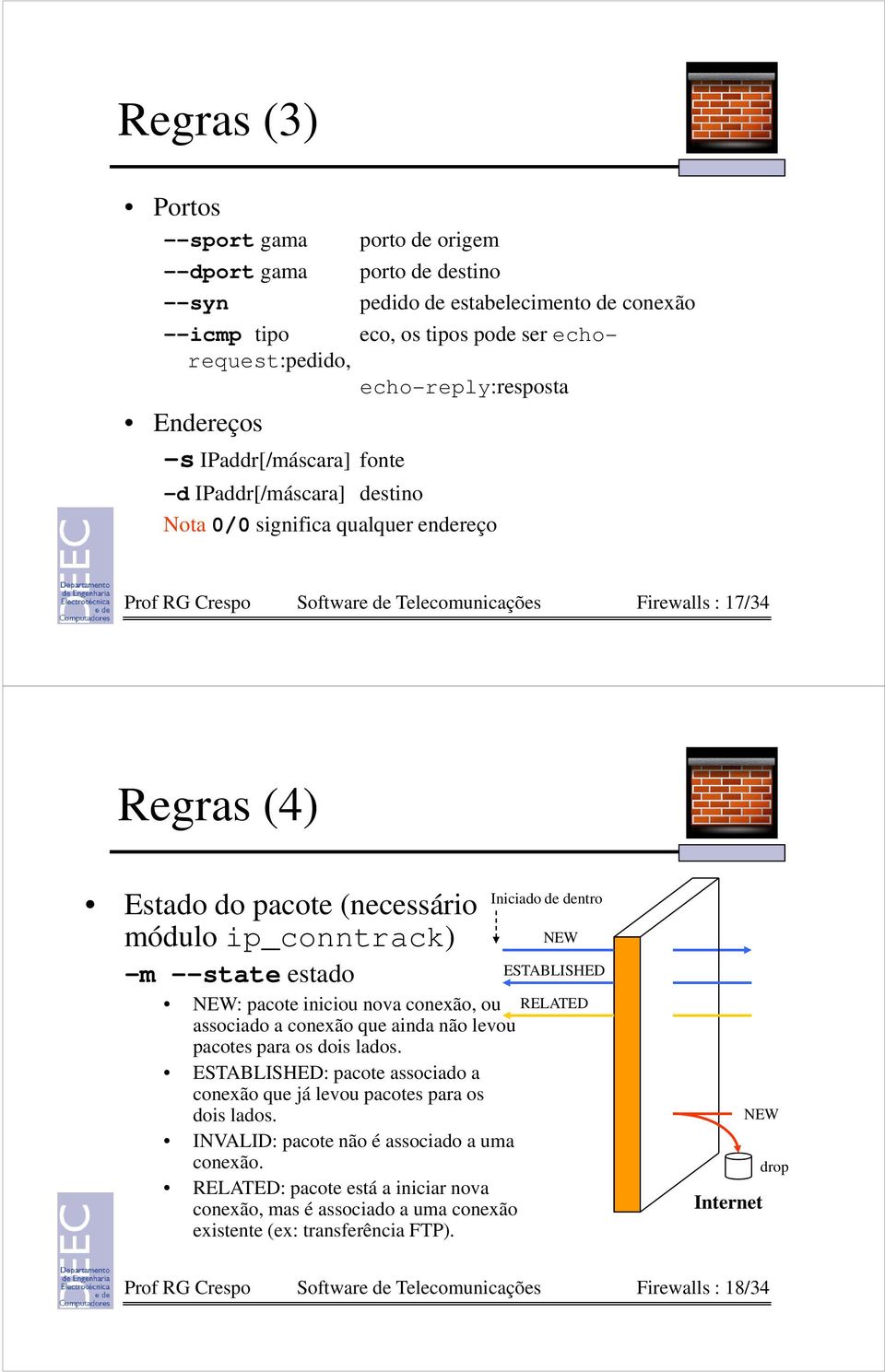 (necessário módulo ip_conntrack) -m --state estado NEW: pacote iniciou nova conexão, ou associado a conexão que ainda não levou pacotes para os dois lados.