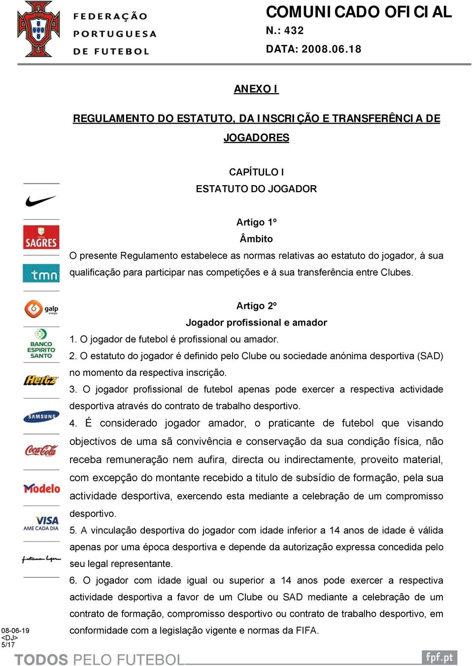 Jogador profissional e amador 1. O jogador de futebol é profissional ou amador. 2. O estatuto do jogador é definido pelo Clube ou sociedade anónima desportiva (SAD) no momento da respectiva inscrição.