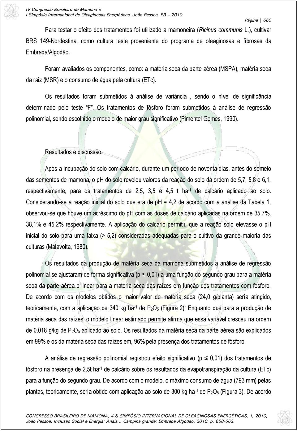 Foram avaliados os componentes, como: a matéria seca da parte aérea (MSPA), matéria seca da raiz (MSR) e o consumo de água pela cultura (ETc).