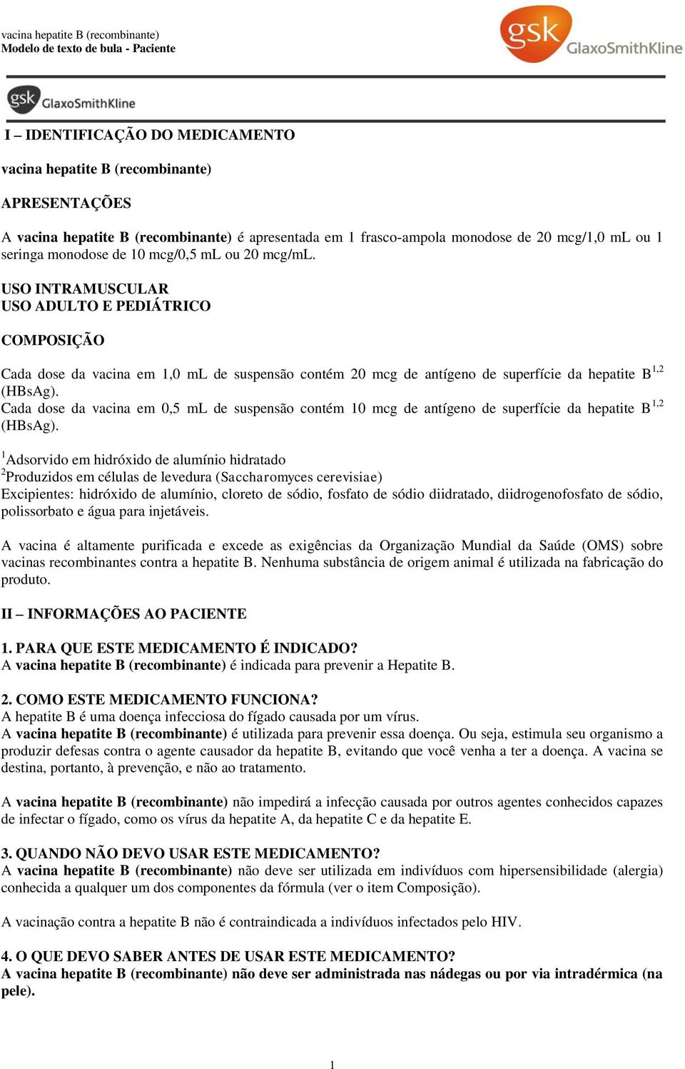 Cada dose da vacina em 0,5 ml de suspensão contém 10 mcg de antígeno de superfície da hepatite B 1,2 (HBsAg).