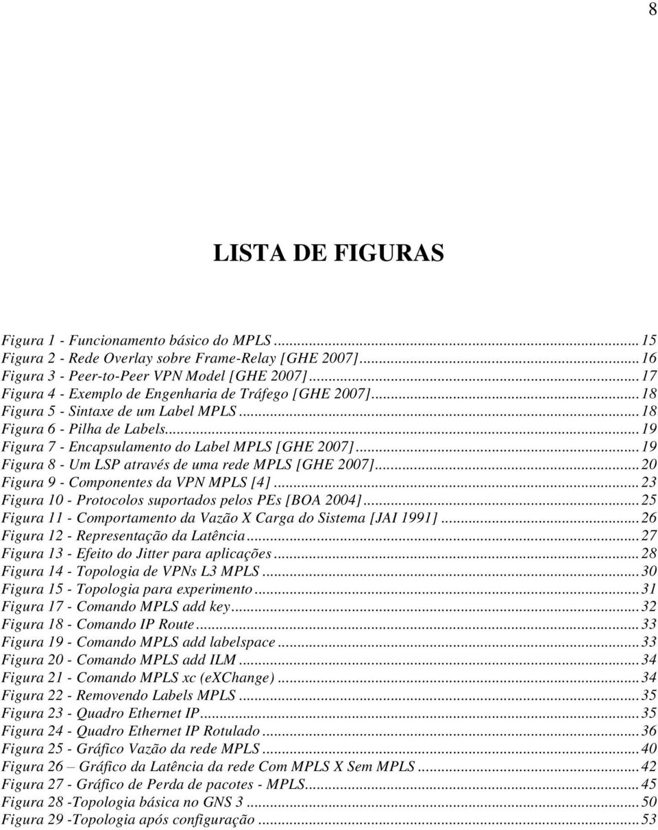 .. 19 Figura 8 - Um LSP através de uma rede MPLS [GHE 2007]... 20 Figura 9 - Componentes da VPN MPLS [4]... 23 Figura 10 - Protocolos suportados pelos PEs [BOA 2004].