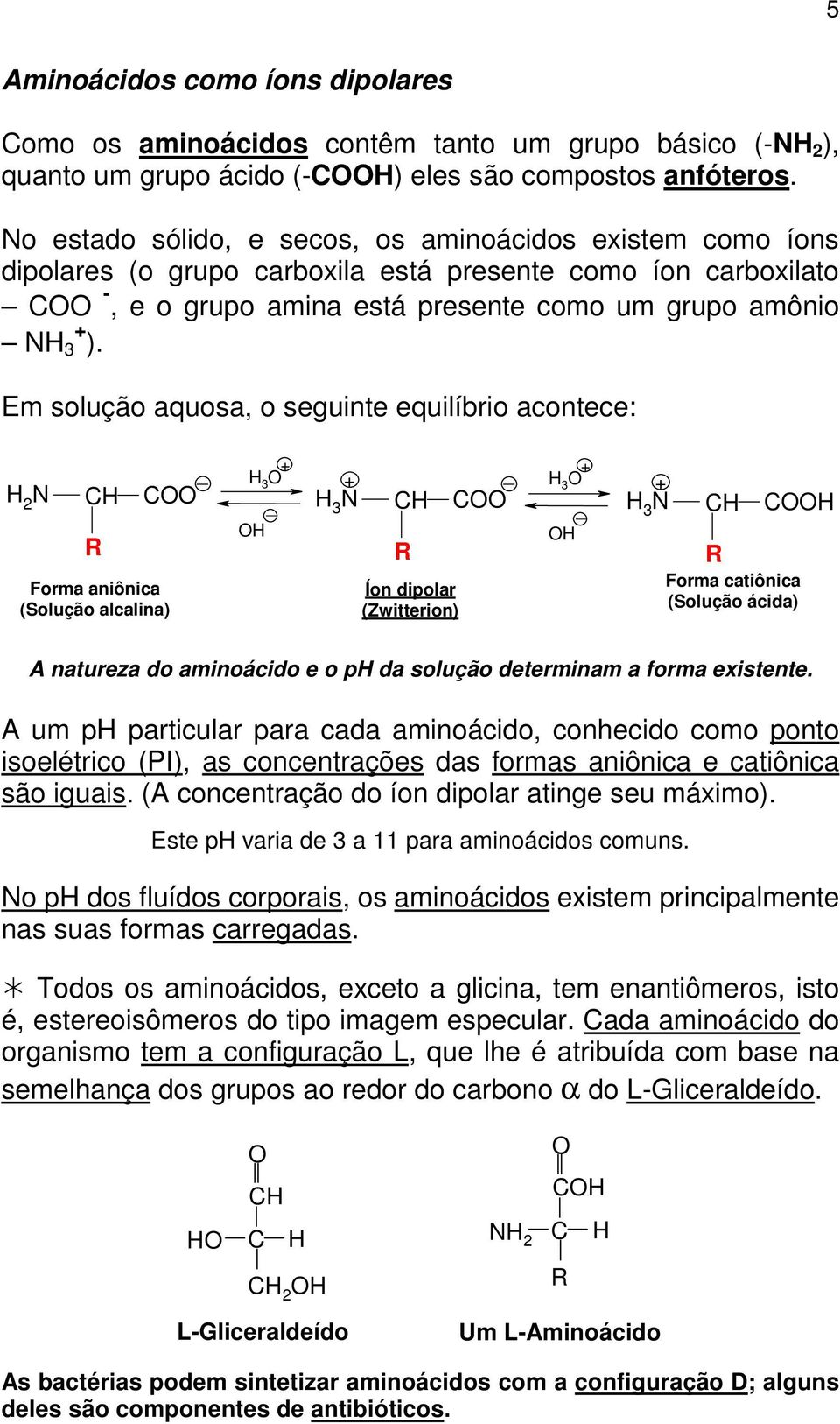 Em solução aquosa, o seguinte equilíbrio acontece: N R Forma aniônica (Solução alcalina) _ 3 + _ + 3 N R Íon dipolar (Zwitterion) _ 3 + + _ 3 N R Forma catiônica (Solução ácida) A natureza do