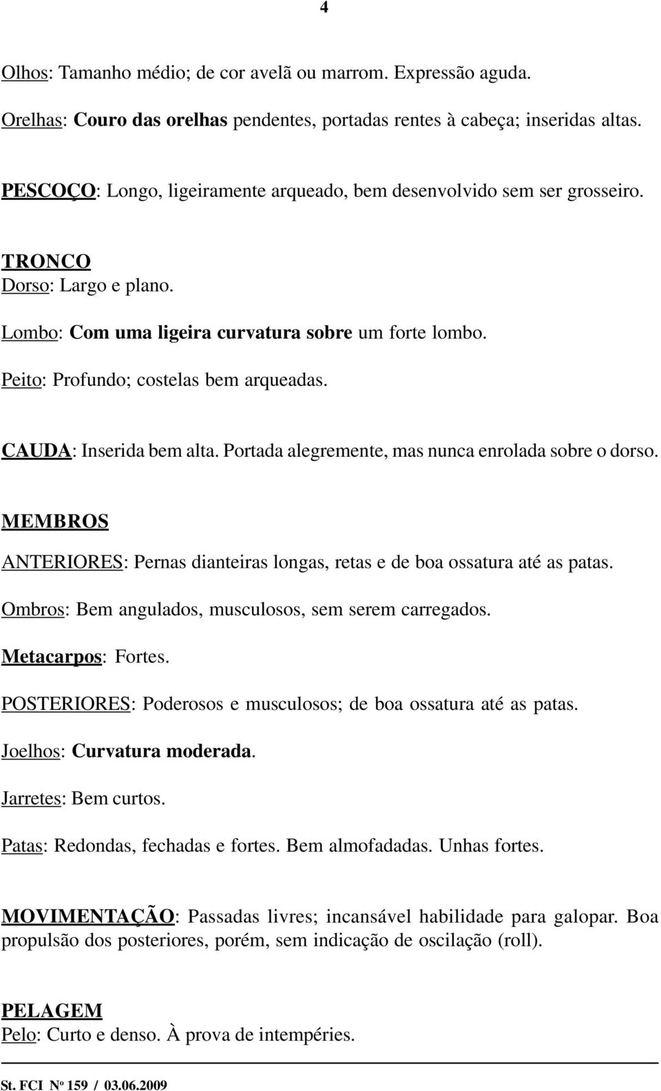 CAUDA: Inserida bem alta. Portada alegremente, mas nunca enrolada sobre o dorso. MEMBROS ANTERIORES: Pernas dianteiras longas, retas e de boa ossatura até as patas.