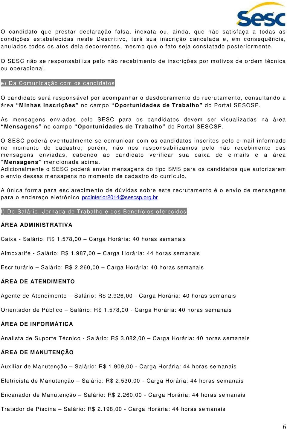 e) Da Comunicação com os candidatos O candidato será responsável por acompanhar o desdobramento do recrutamento, consultando a área Minhas Inscrições no campo Oportunidades de Trabalho do Portal