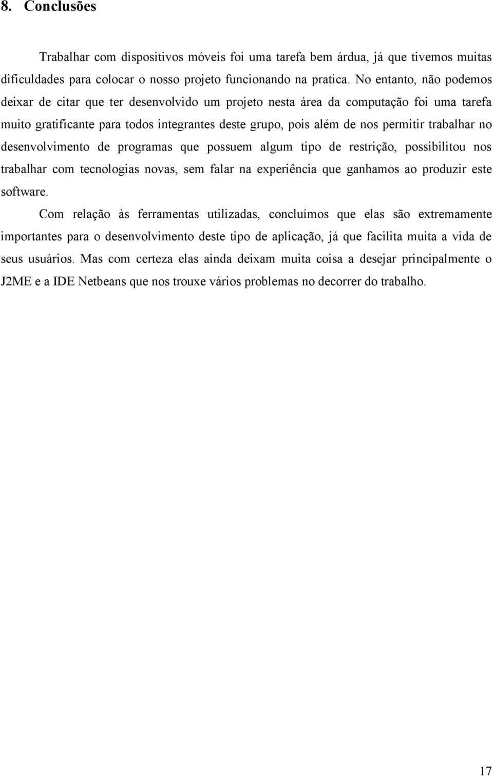 trabalhar no desenvolvimento de programas que possuem algum tipo de restrição, possibilitou nos trabalhar com tecnologias novas, sem falar na experiência que ganhamos ao produzir este software.