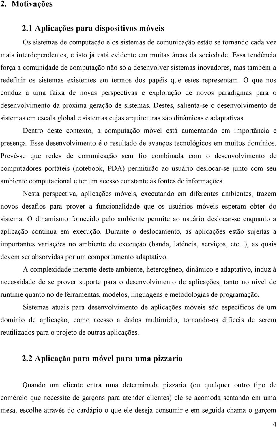 Essa tendência força a comunidade de computação não só a desenvolver sistemas inovadores, mas também a redefinir os sistemas existentes em termos dos papéis que estes representam.