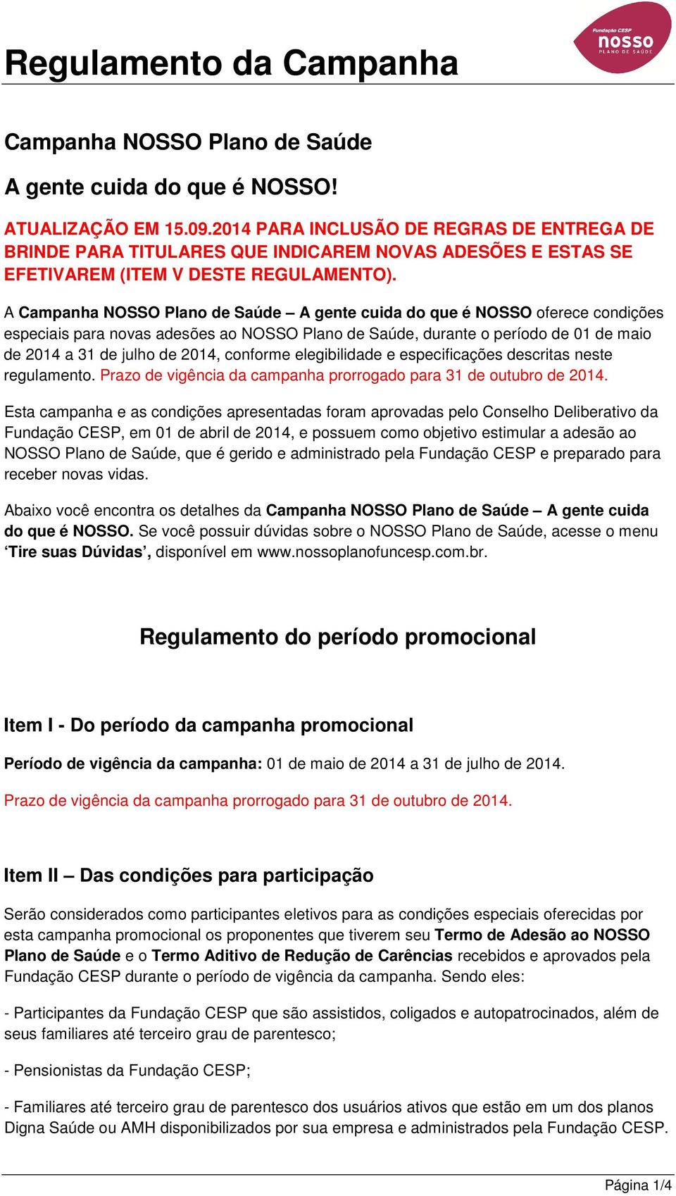 A Campanha NOSSO Plano de Saúde A gente cuida do que é NOSSO oferece condições especiais para novas adesões ao NOSSO Plano de Saúde, durante o período de 01 de maio de 2014 a 31 de julho de 2014,