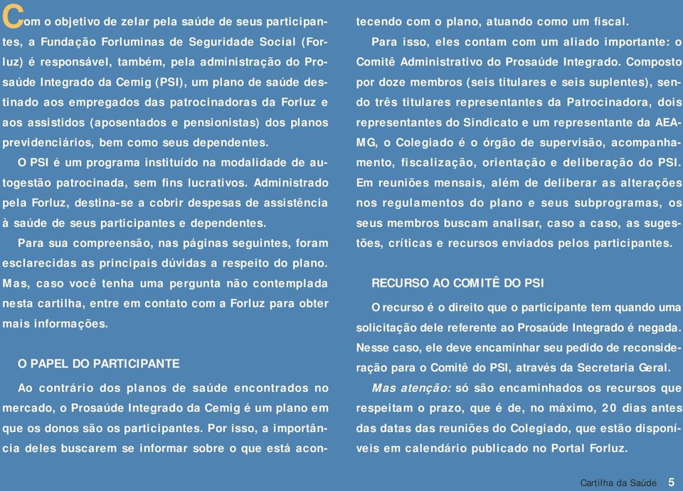 O PSI é um programa instituído na modalidade de autogestão patrocinada, sem fins lucrativos.