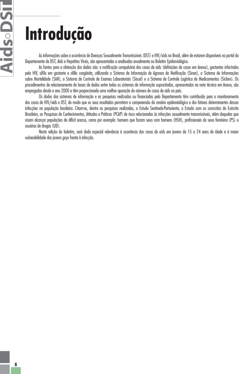 As fontes para a obtenção dos dados são: a notificação compulsória dos casos de aids (definições de casos em Anexo), gestantes infectadas pelo HIV, sífilis em gestante e sífilis congênita, utilizando