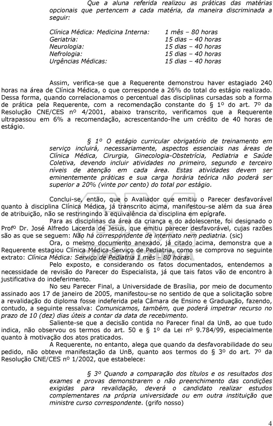 Dessa forma, quando correlacionamos o percentual das disciplinas cursadas sob a forma de prática pela Requerente, com a recomendação constante do 1º do art.