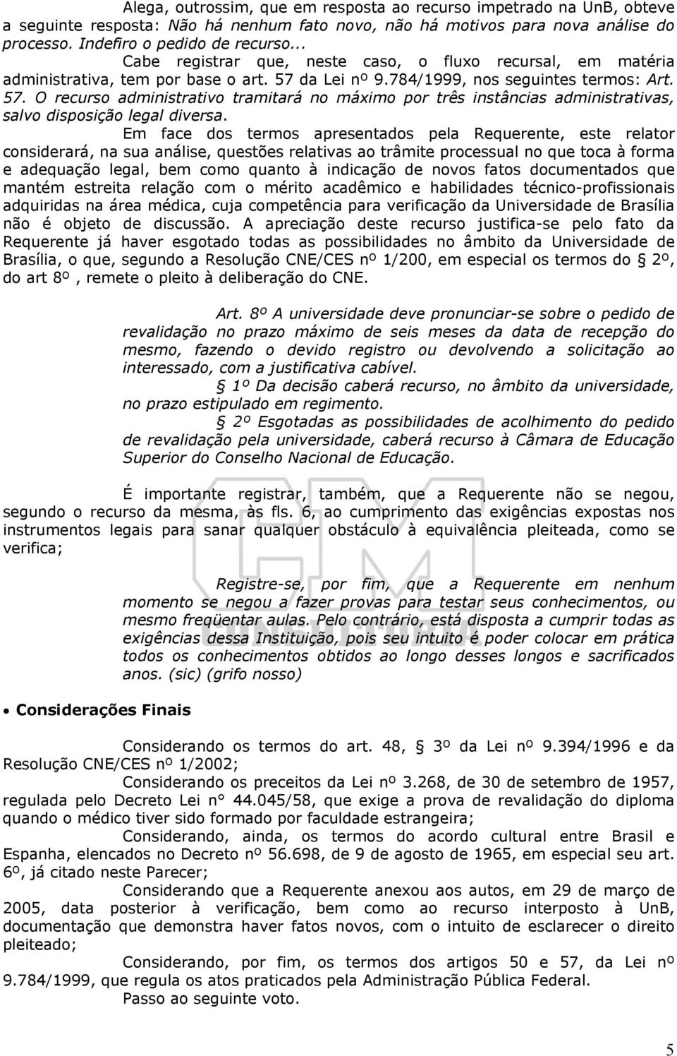 da Lei nº 9.784/1999, nos seguintes termos: Art. 57. O recurso administrativo tramitará no máximo por três instâncias administrativas, salvo disposição legal diversa.