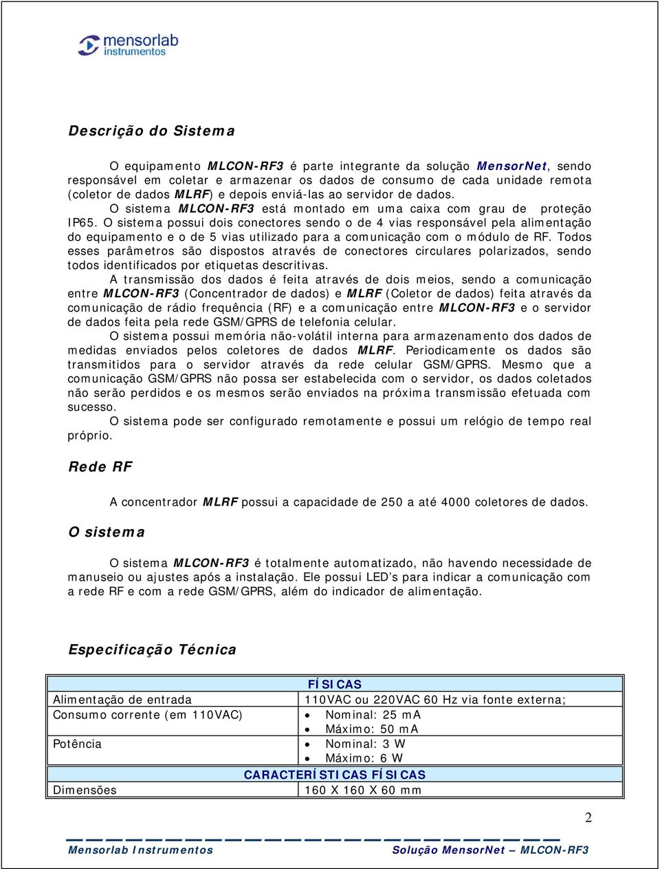 O sistema possui dois conectores sendo o de 4 vias responsável pela alimentação do equipamento e o de 5 vias utilizado para a comunicação com o módulo de RF.