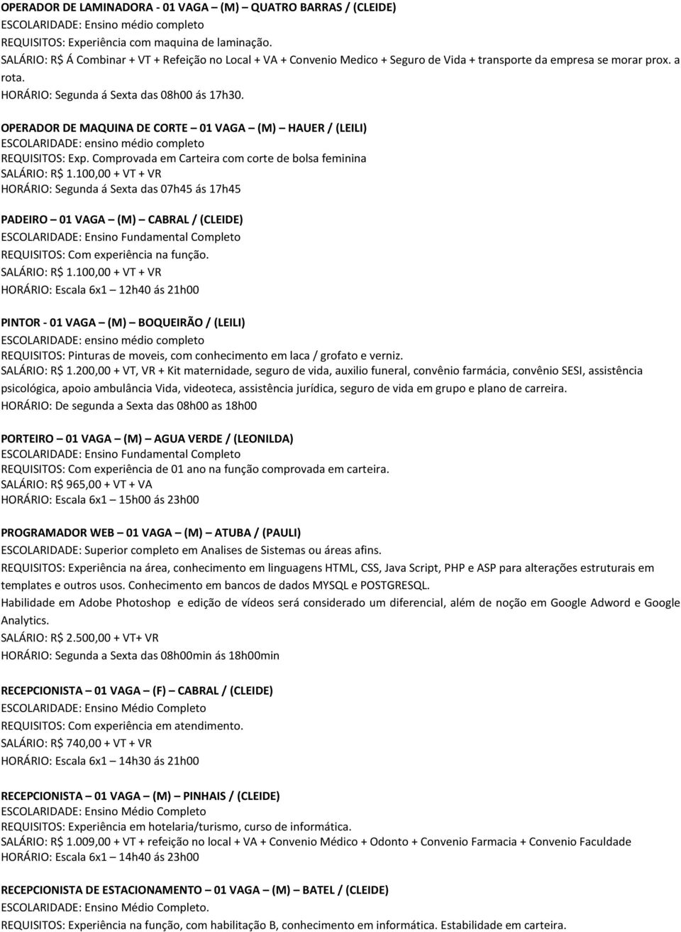 OPERADOR DE MAQUINA DE CORTE 01 VAGA (M) HAUER / (LEILI) REQUISITOS: Exp. Comprovada em Carteira com corte de bolsa feminina SALÁRIO: R$ 1.