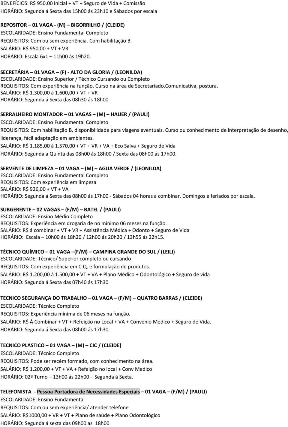 SECRETÁRIA 01 VAGA (F) - ALTO DA GLORIA / (LEONILDA) ESCOLARIDADE: Ensino Superior / Técnico Cursando ou Completo Curso na área de Secretariado.Comunicativa, postura. SALÁRIO: R$ 1.300,00 á 1.