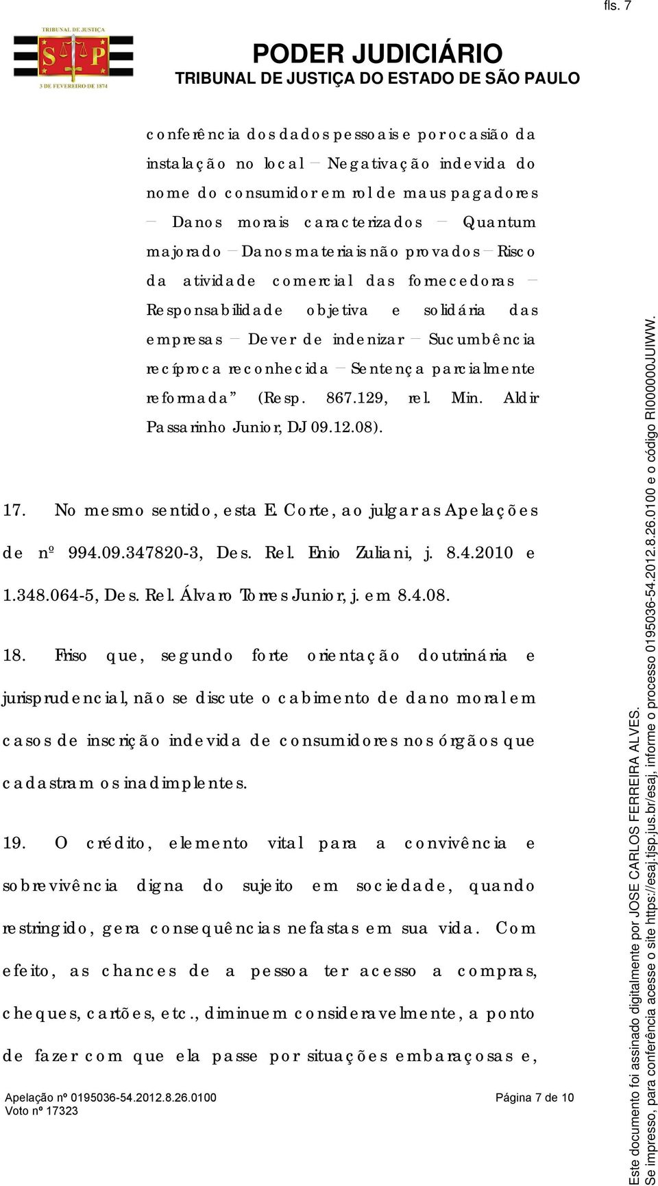 reformada (Resp. 867.129, rel. Min. Aldir Passarinho Junior, DJ 09.12.08). 17. No mesmo sentido, esta E. Corte, ao julgar as Apelações de nº 994.09.347820-3, Des. Rel. Enio Zuliani, j. 8.4.2010 e 1.