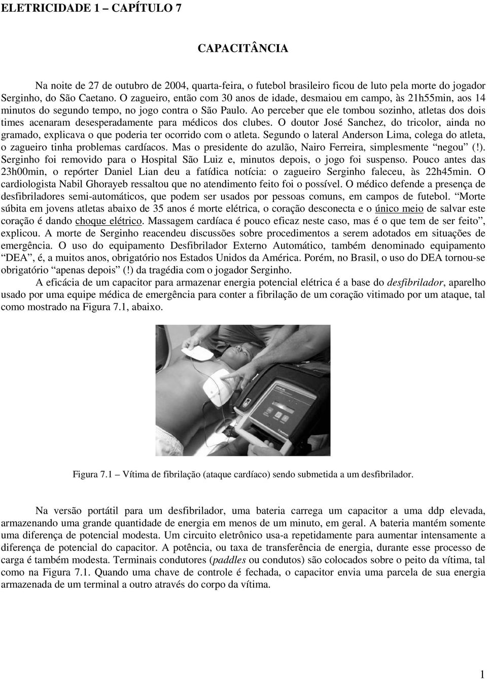 Ao perceber que ele tombou soziho, atletas dos dois times acearam desesperadamete para médicos dos clubes.