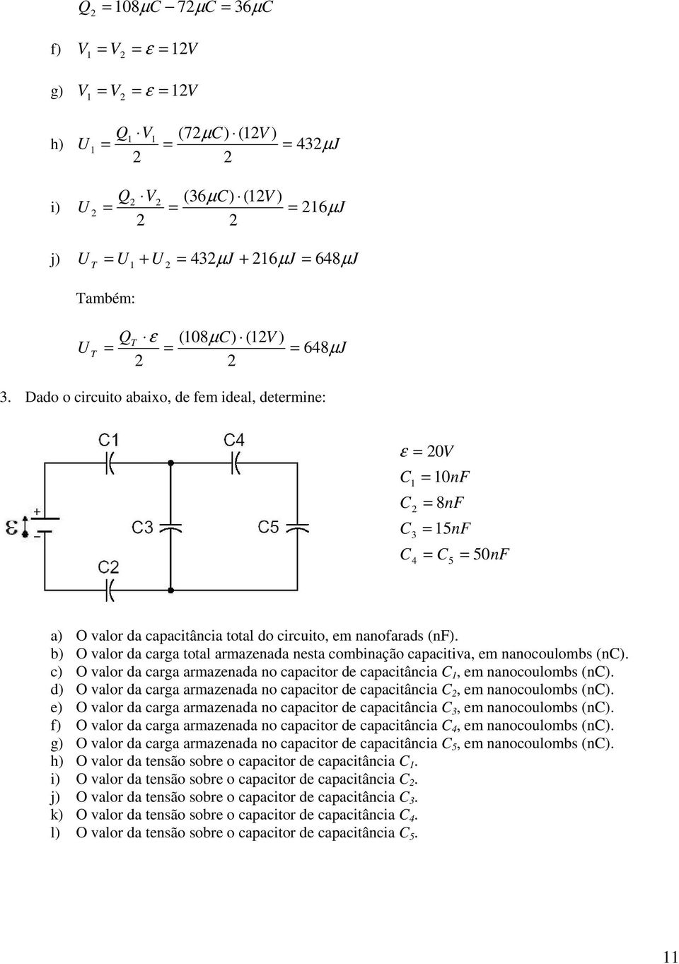 b) O valor da carga total armazeada esta combiação capacitiva, em aocoulombs (). c) O valor da carga armazeada o capacitor de capacitâcia, em aocoulombs ().