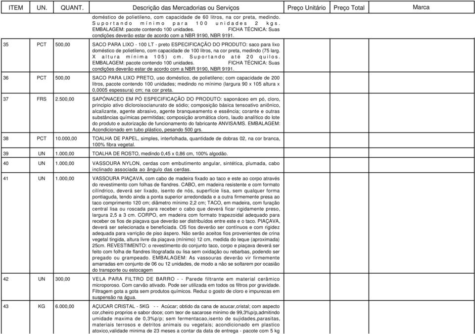 35 PCT 500,00 SACO PARA LIXO - 100 LT - preto ESPECIFICAÇÃO DO PRODUTO: saco para lixo doméstico de polietileno, com capacidade de 100 litros, na cor preta, medindo (75 larg. X altura mínima 105) cm.