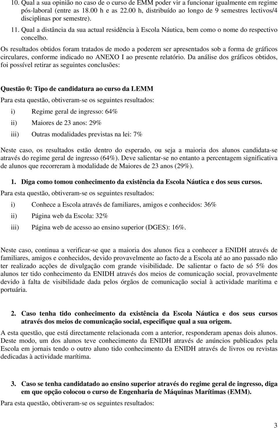 Os resultados obtidos foram tratados de modo a poderem ser apresentados sob a forma de gráficos circulares, conforme indicado no ANEXO I ao presente relatório.