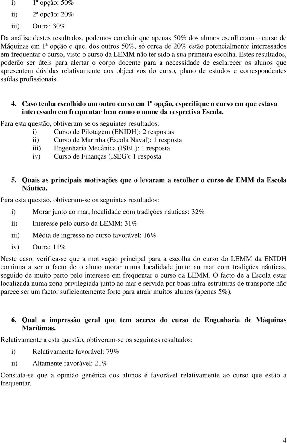 Estes resultados, poderão ser úteis para alertar o corpo docente para a necessidade de esclarecer os alunos que apresentem dúvidas relativamente aos objectivos do curso, plano de estudos e