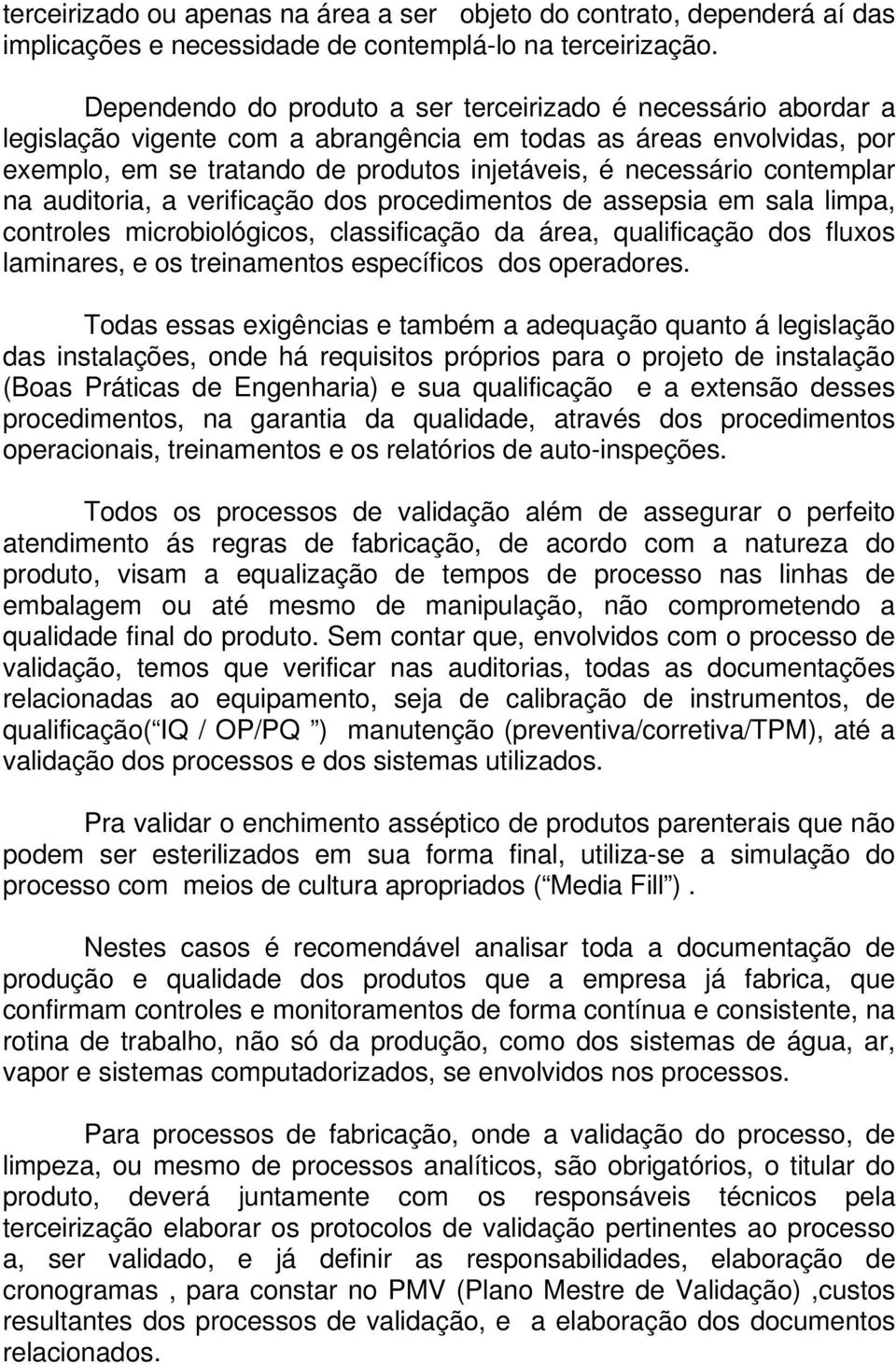 contemplar na auditoria, a verificação dos procedimentos de assepsia em sala limpa, controles microbiológicos, classificação da área, qualificação dos fluxos laminares, e os treinamentos específicos