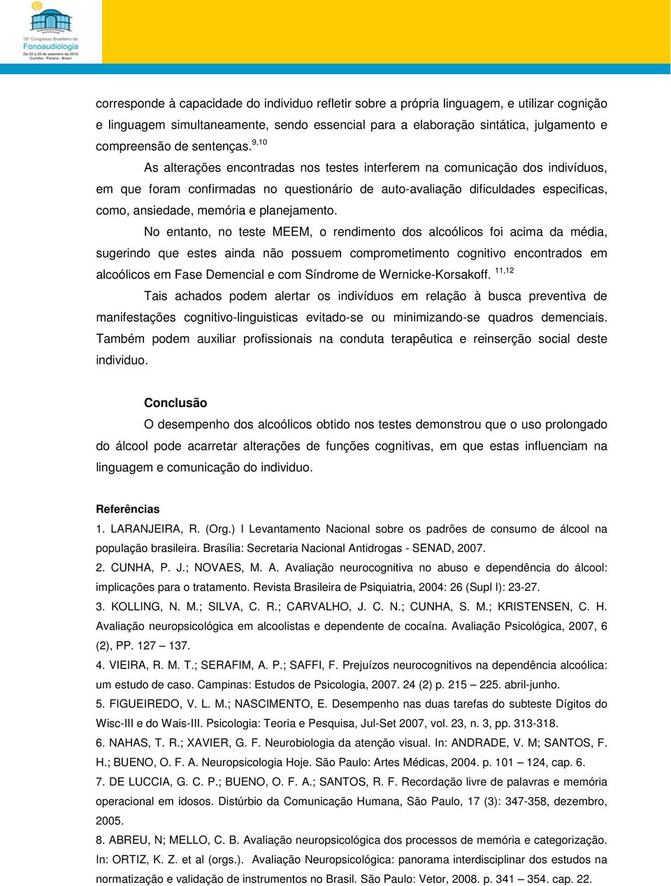 9,10 As alterações encontradas nos testes interferem na comunicação dos indivíduos, em que foram confirmadas no questionário de auto-avaliação dificuldades especificas, como, ansiedade, memória e