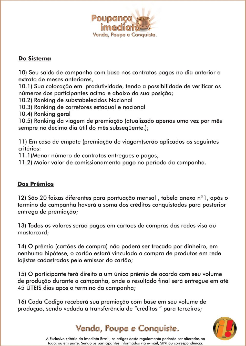 3) Ranking de corretores estadual e nacional 10.4) Ranking geral 10.5) Ranking da viagem de premiação (atualizado apenas uma vez por mês sempre no décimo dia útil do mês subseqüente.