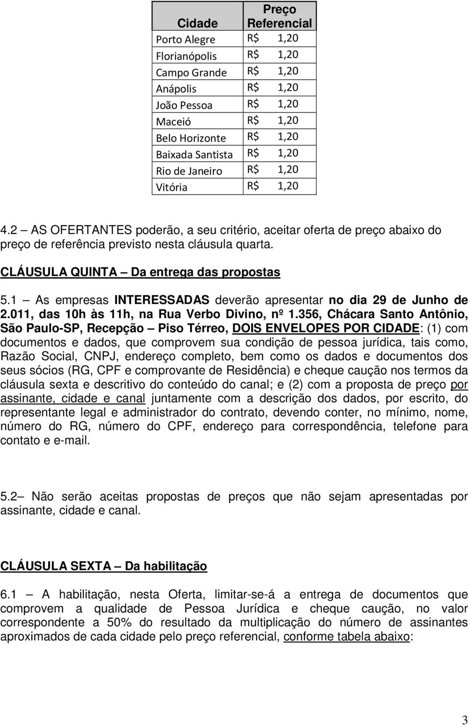 CLÁUSULA QUINTA Da entrega das propostas 5.1 As empresas INTERESSADAS deverão apresentar no dia 29 de Junho de 2.011, das 10h às 11h, na Rua Verbo Divino, nº 1.