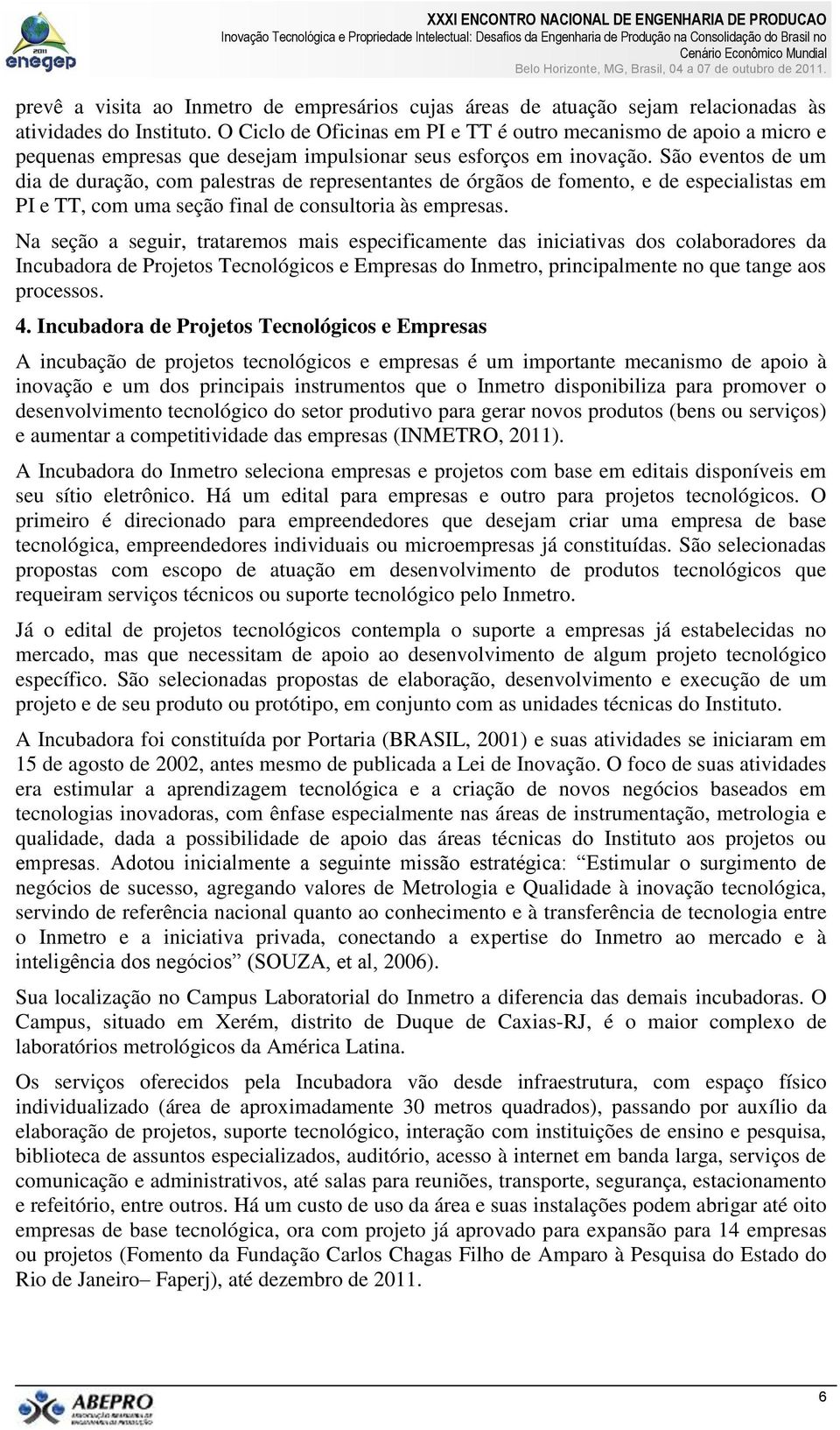 São eventos de um dia de duração, com palestras de representantes de órgãos de fomento, e de especialistas em PI e TT, com uma seção final de consultoria às empresas.