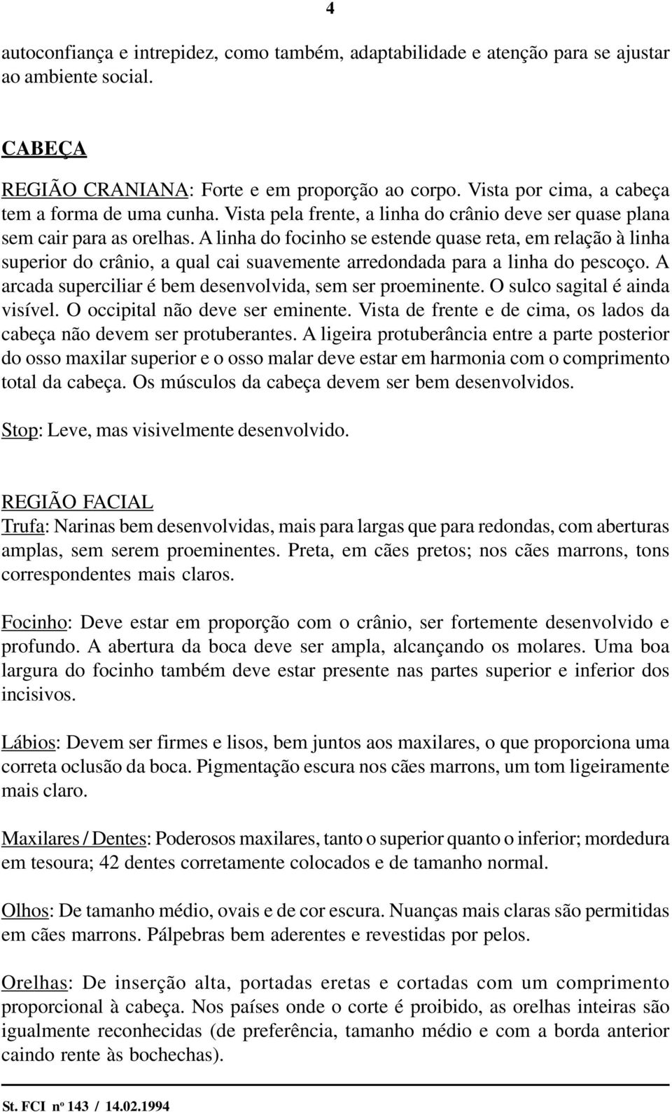 A linha do focinho se estende quase reta, em relação à linha superior do crânio, a qual cai suavemente arredondada para a linha do pescoço.