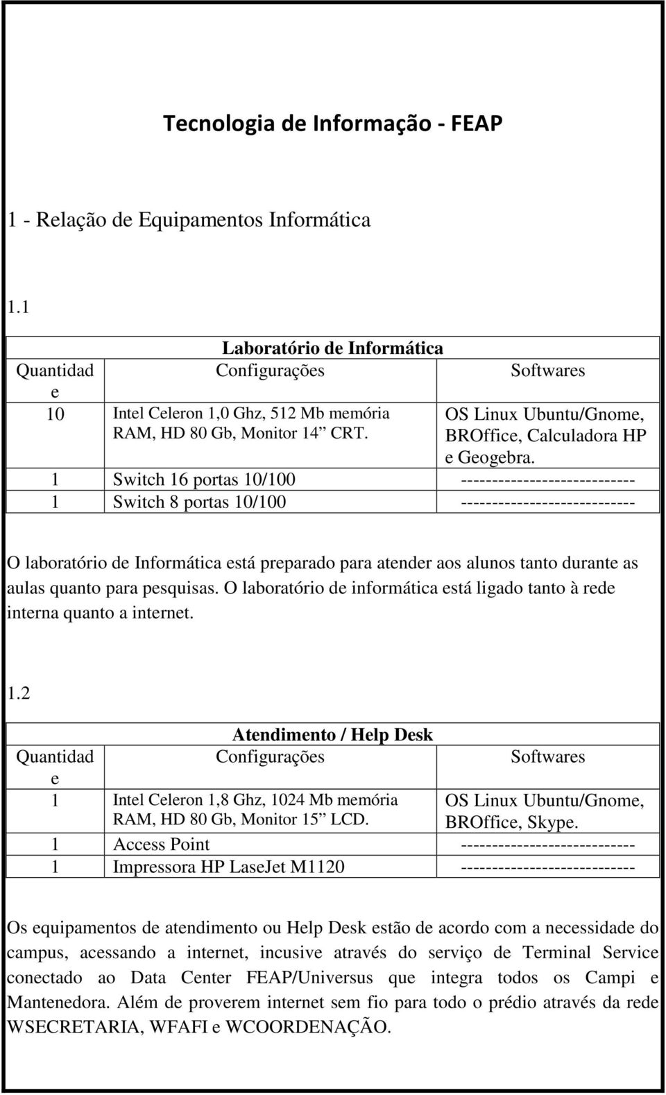 1 Switch 16 portas 10/100 ---------------------------- 1 Switch 8 portas 10/100 ---------------------------- O laboratório d Informática stá prparado para atndr aos alunos tanto durant as aulas