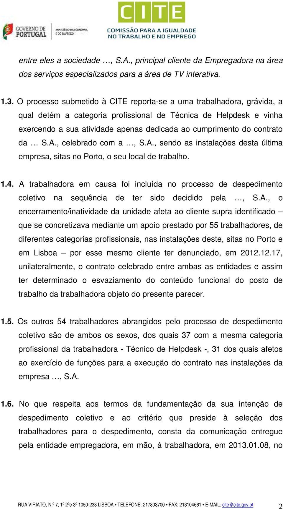 contrato da S.A., celebrado com a, S.A., sendo as instalações desta última empresa, sitas no Porto, o seu local de trabalho. 1.4.