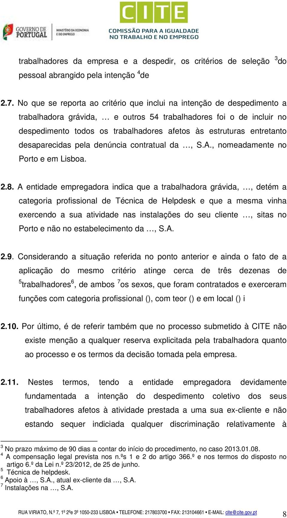 entretanto desaparecidas pela denúncia contratual da, S.A., nomeadamente no Porto e em Lisboa. 2.8.