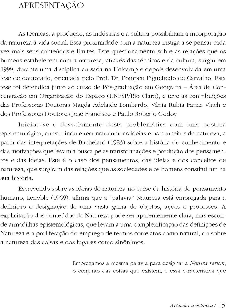 Este questionamento sobre as relações que os homens estabelecem com a natureza, através das técnicas e da cultura, surgiu em 1999, durante uma disciplina cursada na Unicamp e depois desenvolvida em