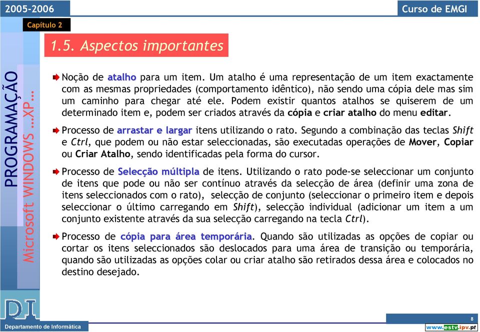 Podem existir quantos atalhos se quiserem de um determinado item e, podem ser criados através da cópia e criar atalho do menu editar. Processo de arrastar e largar itens utilizando o rato.