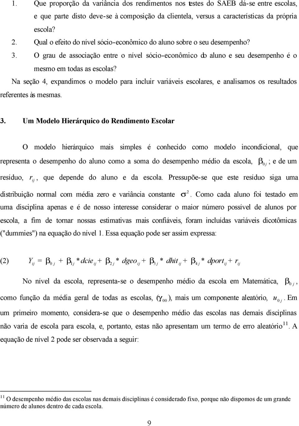 Na seção 4, expandimos o modelo para incluir variáveis escolares, e analisamos os resultados referentes às mesmas. 3.