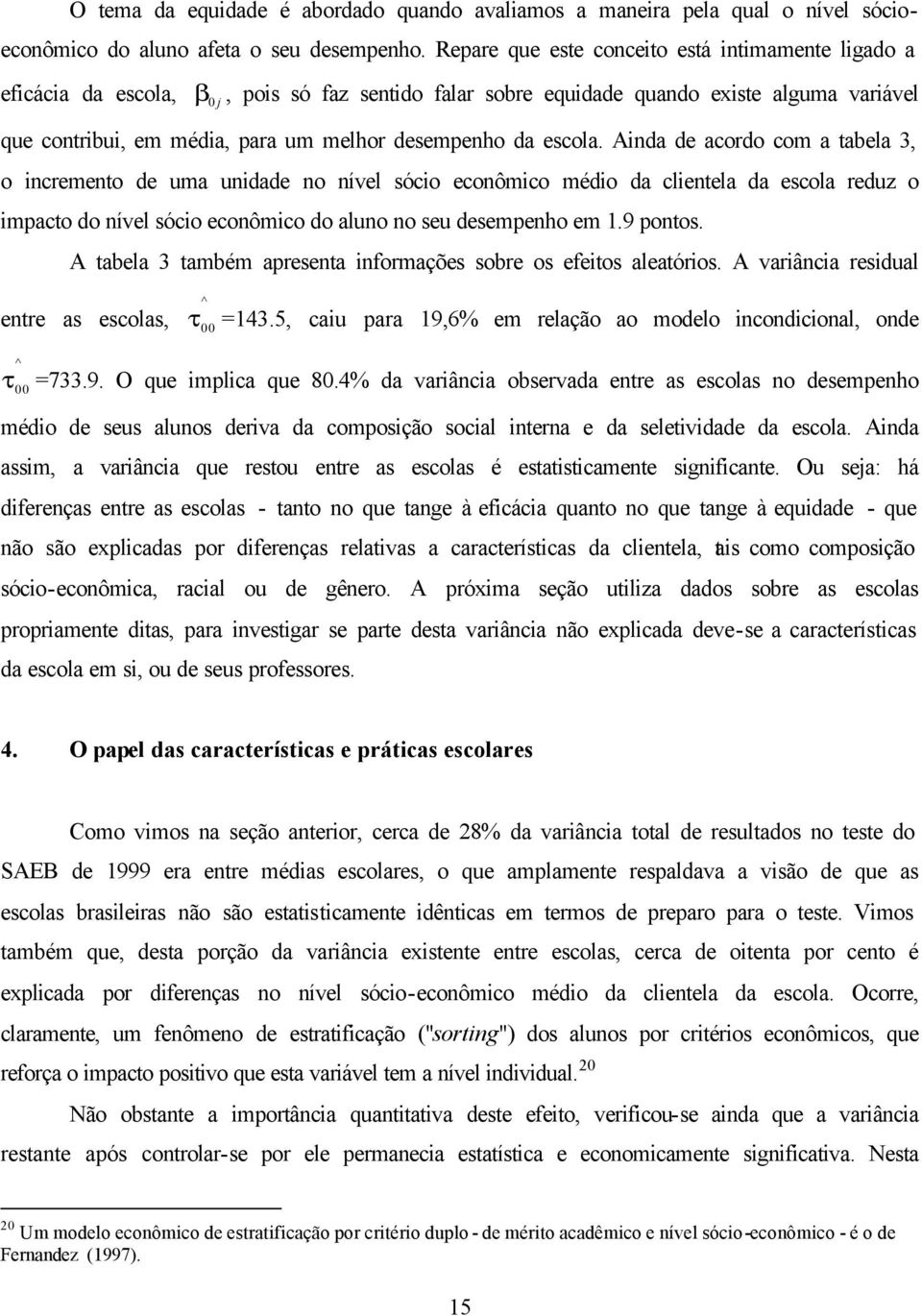 escola. Ainda de acordo com a tabela 3, o incremento de uma unidade no nível sócio econômico médio da clientela da escola reduz o impacto do nível sócio econômico do aluno no seu desempenho em 1.