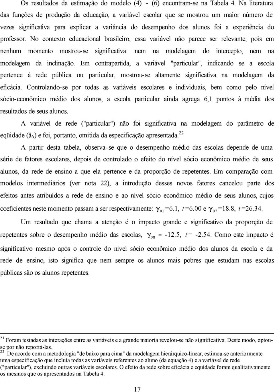 professor. No contexto educacional brasileiro, essa variável não parece ser relevante, pois em nenhum momento mostrou-se significativa: nem na modelagem do intercepto, nem na modelagem da inclinação.