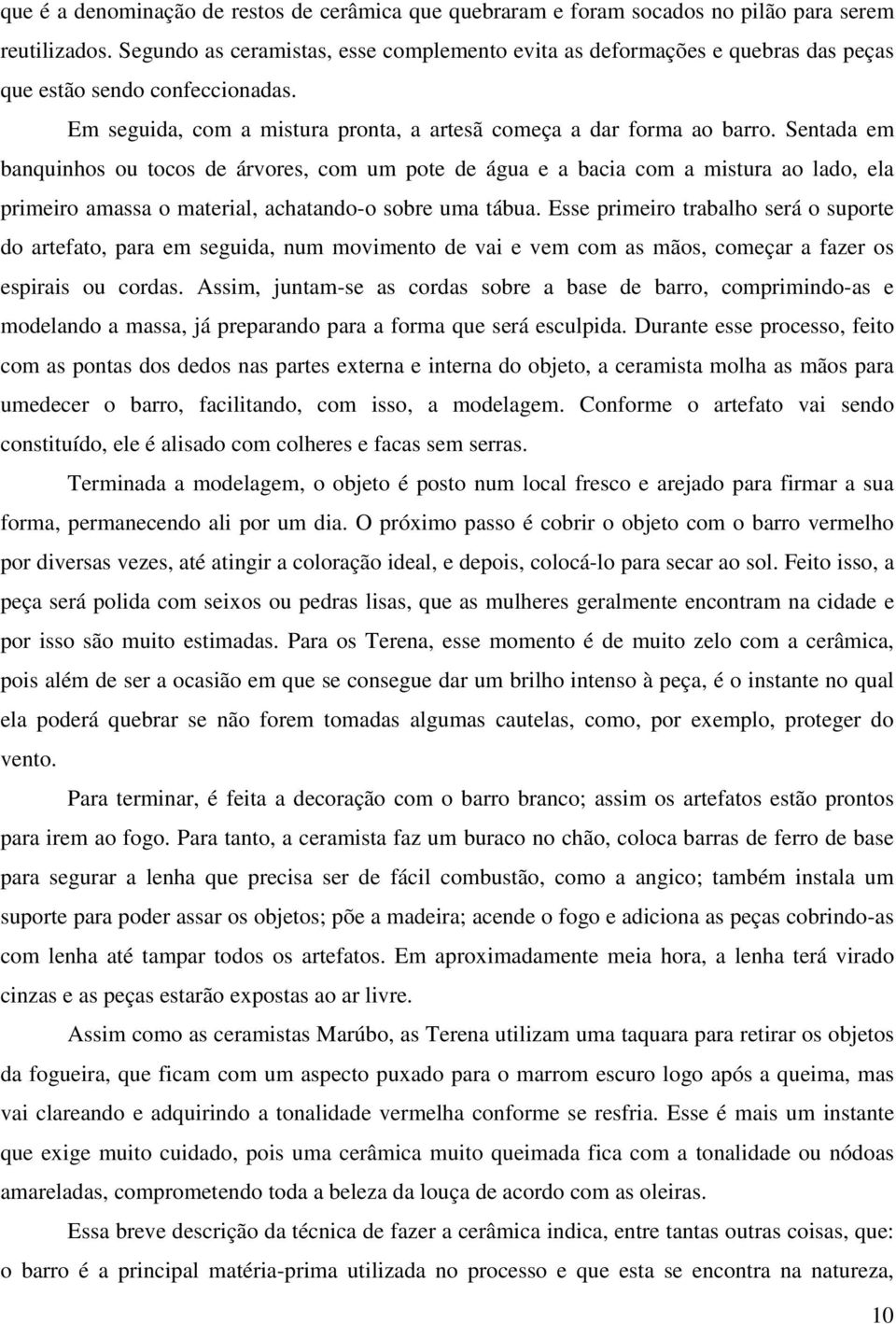 Sentada em banquinhos ou tocos de árvores, com um pote de água e a bacia com a mistura ao lado, ela primeiro amassa o material, achatando-o sobre uma tábua.