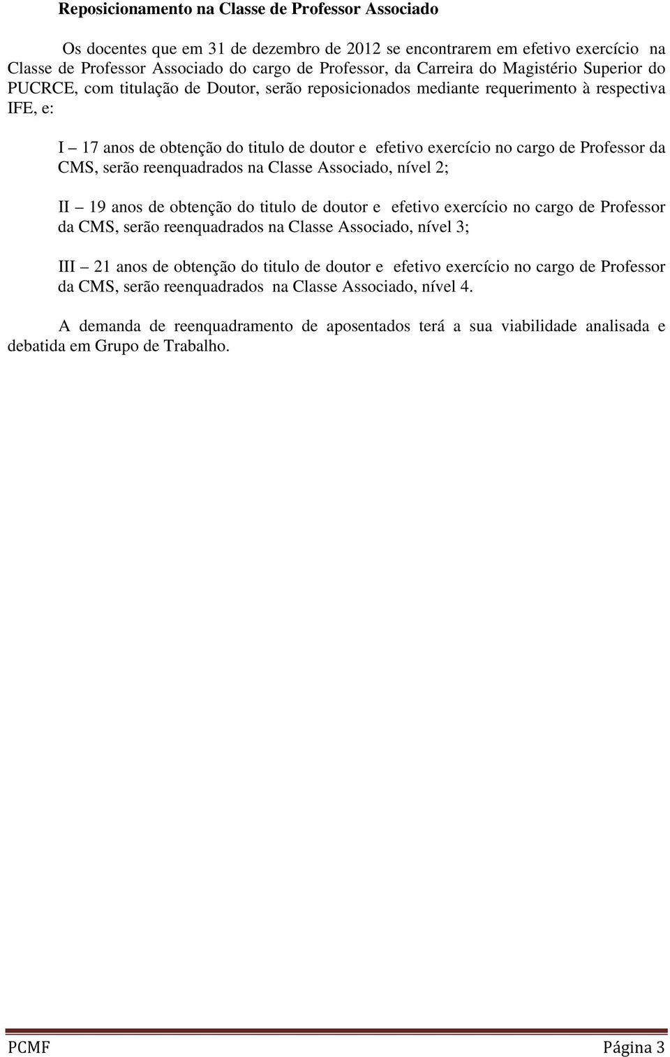 Professor da CMS, serão reenquadrados na Classe Associado, nível ; II 9 anos de obtenção do titulo de doutor e efetivo exercício no cargo de Professor da CMS, serão reenquadrados na Classe Associado,