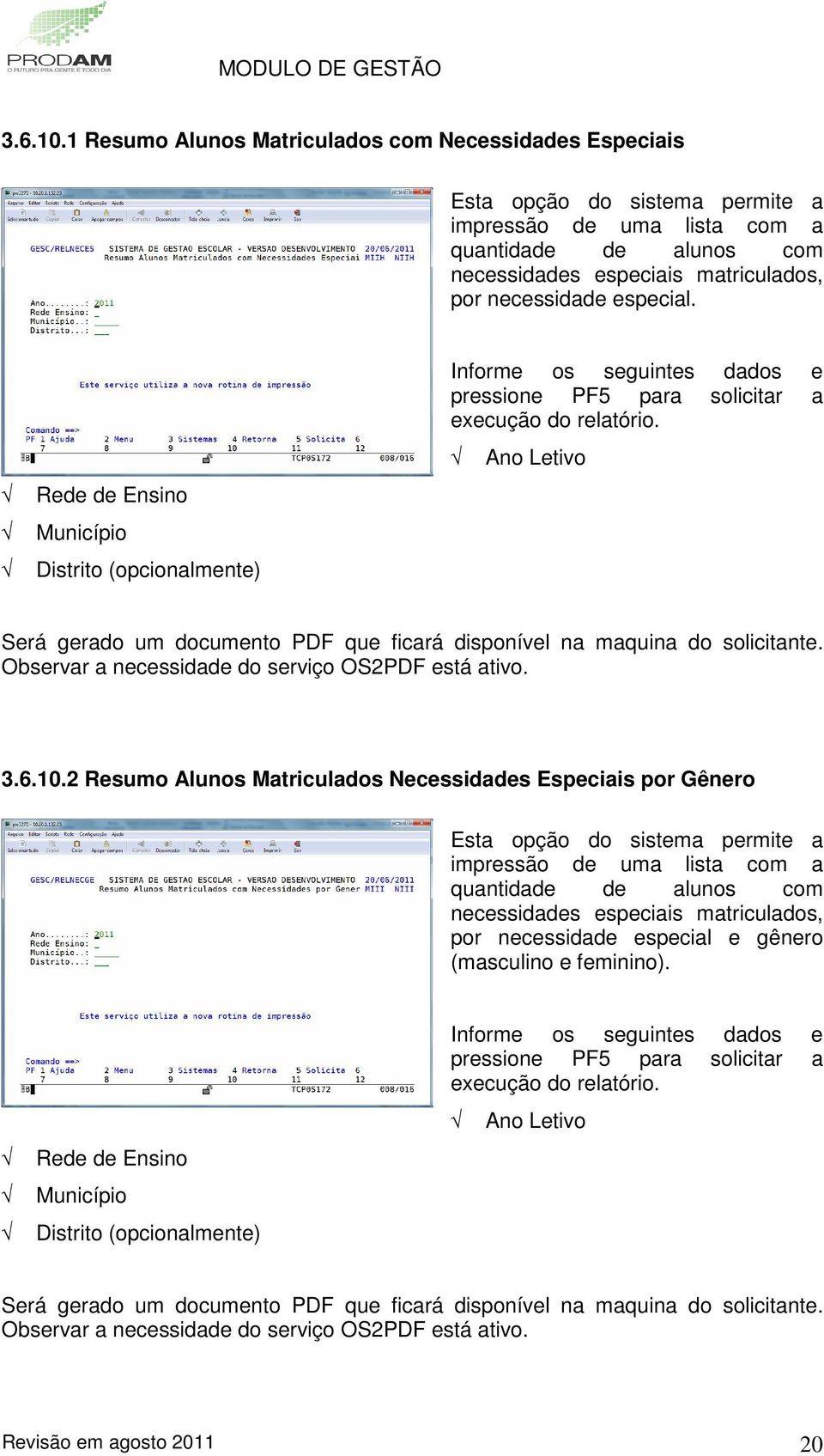 especial. Rede de Ensino Município Distrito (opcionalmente) Informe os seguintes dados e pressione PF5 para solicitar a execução do relatório.