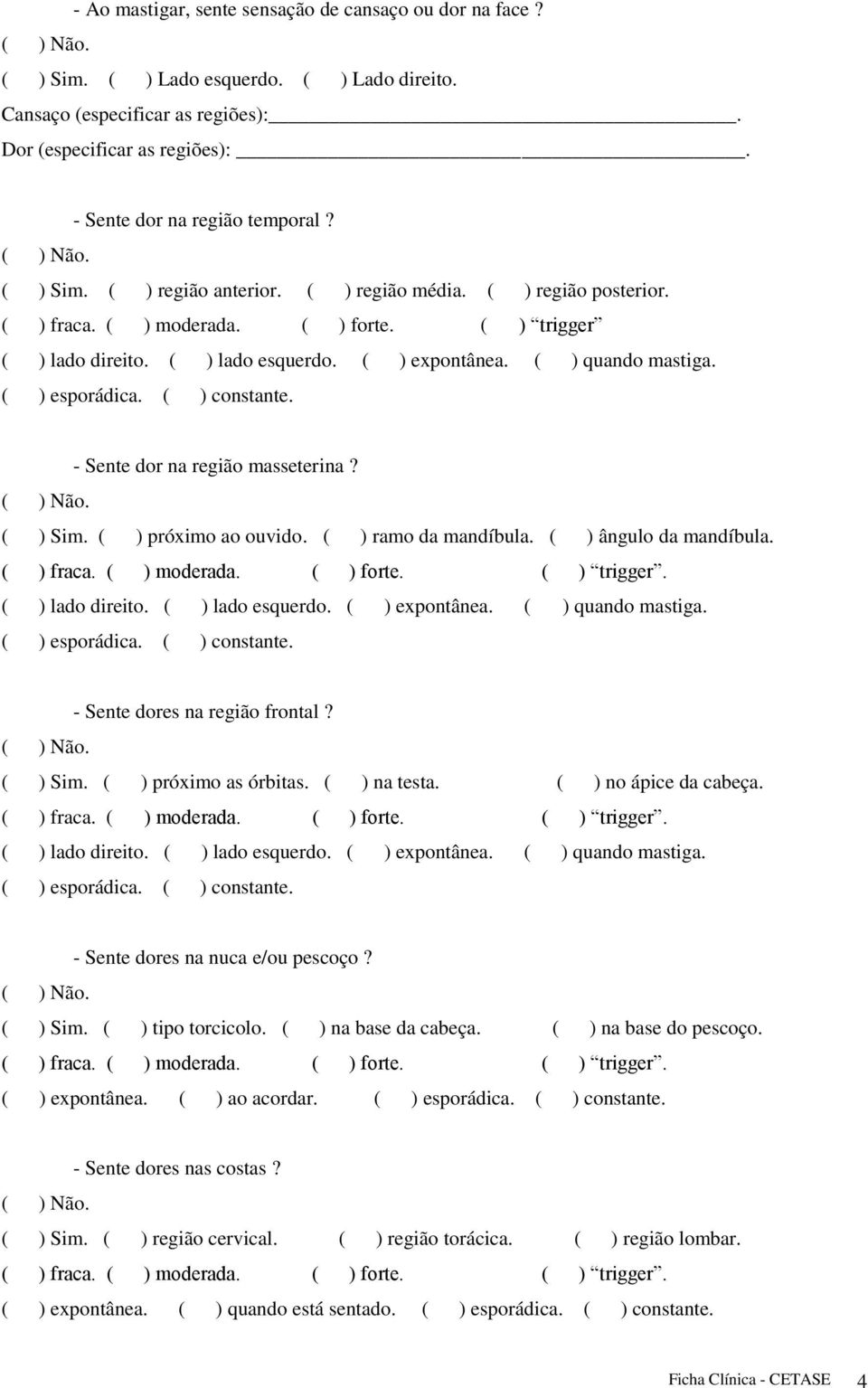 ( ) esporádica. ( ) constante. - Sente dor na região masseterina? ( ) Sim. ( ) próximo ao ouvido. ( ) ramo da mandíbula. ( ) ângulo da mandíbula. ( ) fraca. ( ) moderada. ( ) forte. ( ) trigger.