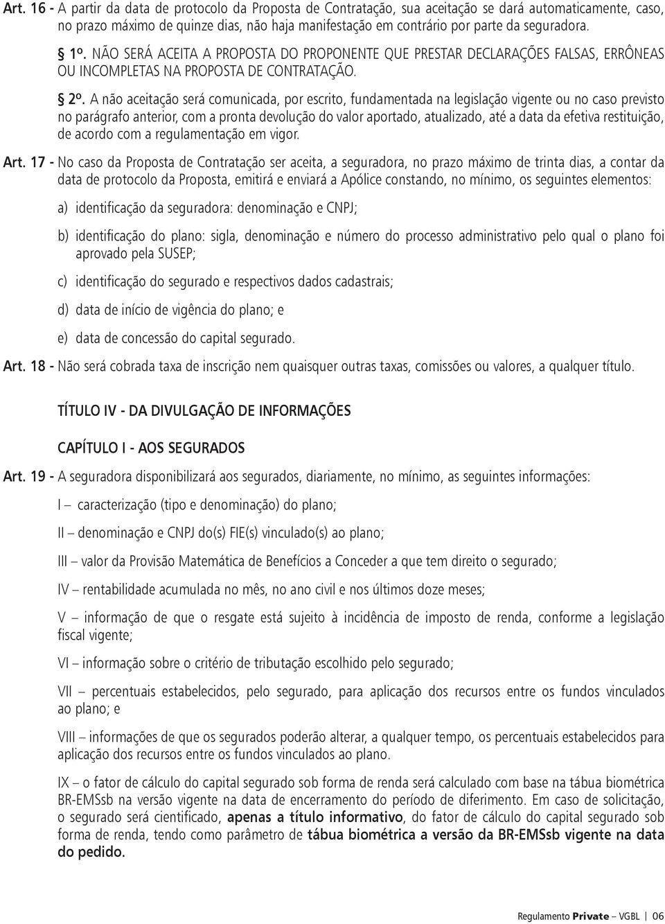 A não aceitação será comunicada, por escrito, fundamentada na legislação vigente ou no caso previsto no parágrafo anterior, com a pronta devolução do valor aportado, atualizado, até a data da efetiva