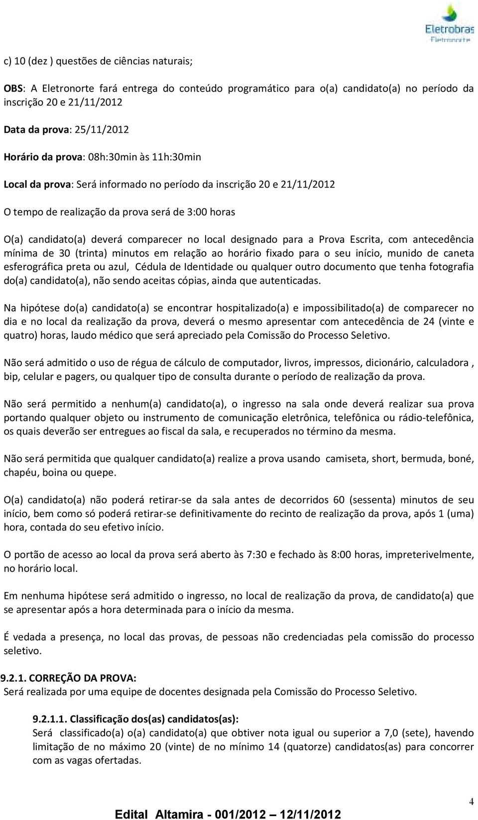 designado para a Prova Escrita, com antecedência mínima de 30 (trinta) minutos em relação ao horário fixado para o seu início, munido de caneta esferográfica preta ou azul, Cédula de Identidade ou