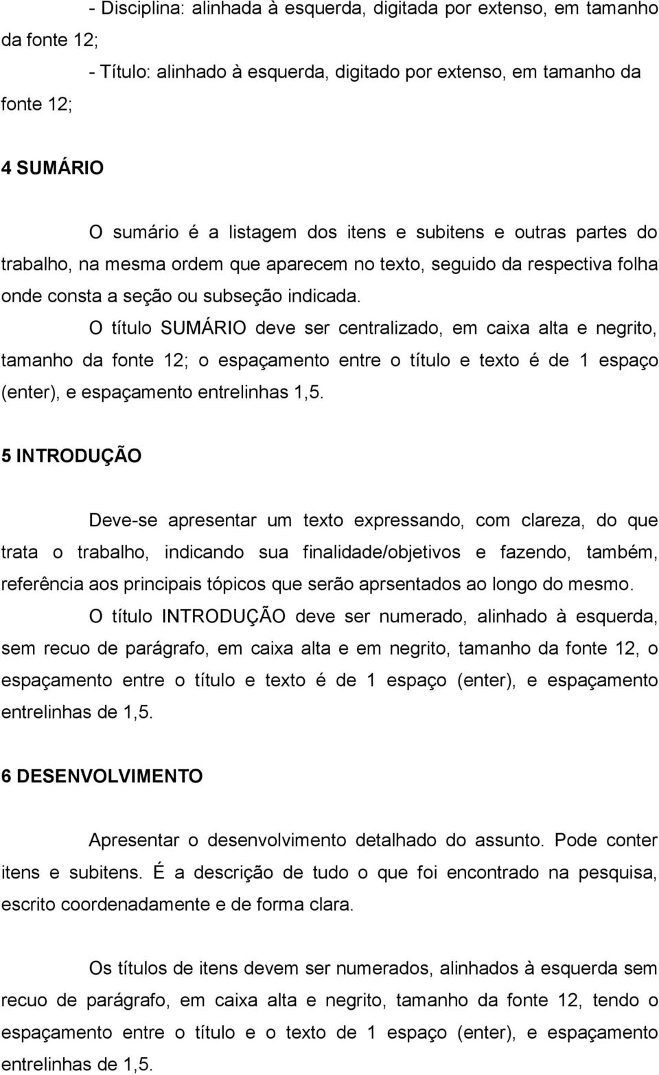 O título SUMÁRIO deve ser centralizado, em caixa alta e negrito, tamanho da fonte 12; o espaçamento entre o título e texto é de 1 espaço (enter), e espaçamento entrelinhas 1,5.