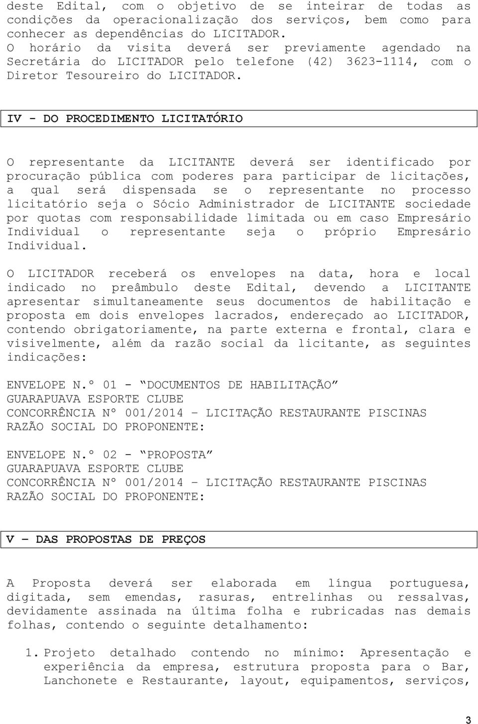 IV - DO PROCEDIMENTO LICITATÓRIO O representante da LICITANTE deverá ser identificado por procuração pública com poderes para participar de licitações, a qual será dispensada se o representante no